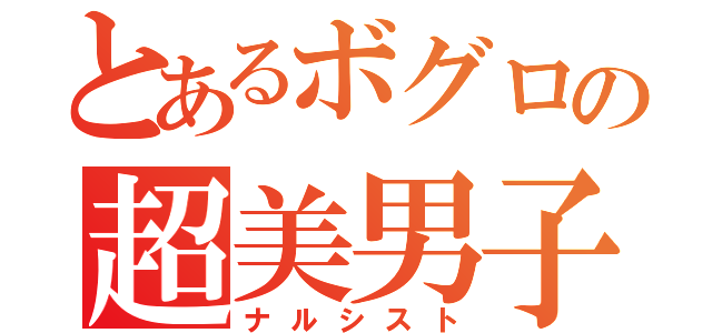 とあるボグロの超美男子（ナルシスト）