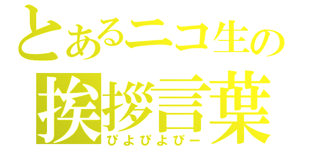 とあるニコ生の挨拶言葉（ぴよぴよぴー）