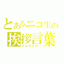 とあるニコ生の挨拶言葉（ぴよぴよぴー）