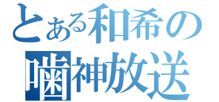 とある和希の噛神放送（）