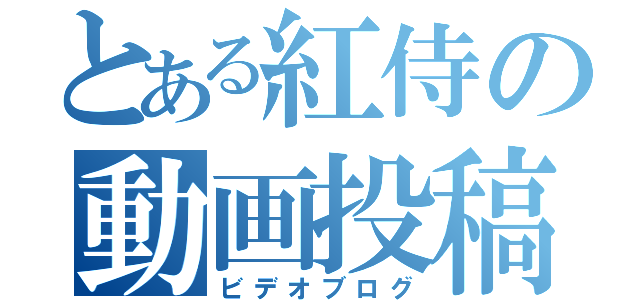 とある紅侍の動画投稿（ビデオブログ）