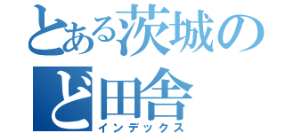 とある茨城のど田舎（インデックス）