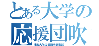 とある大学の応援団吹奏楽部（法政大学応援団吹奏楽部）