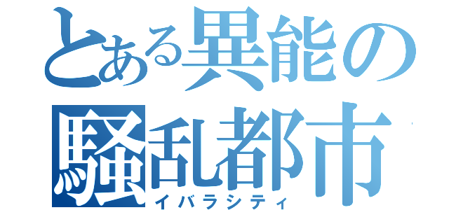 とある異能の騒乱都市（イバラシティ）