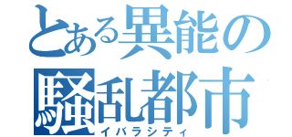 とある異能の騒乱都市（イバラシティ）