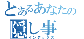 とあるあなたの隠し事（インデックス）