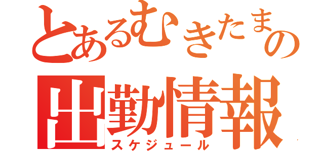 とあるむきたまの出勤情報（スケジュール）