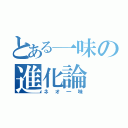 とある一味の進化論（ネオ一味）