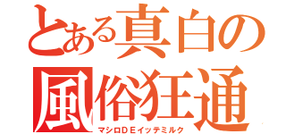 とある真白の風俗狂通（マシロＤＥイッテミルク）