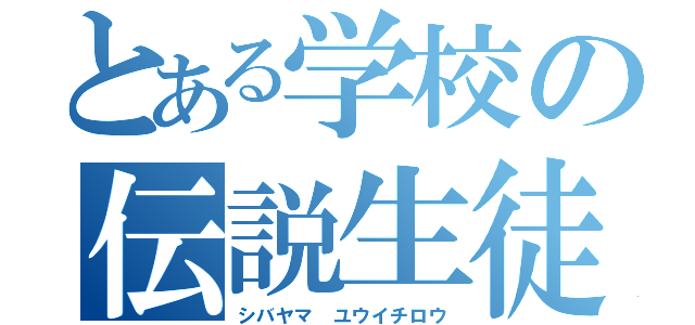 とある学校の伝説生徒（シバヤマ ユウイチロウ）