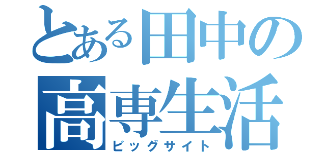 とある田中の高専生活（ビッグサイト）