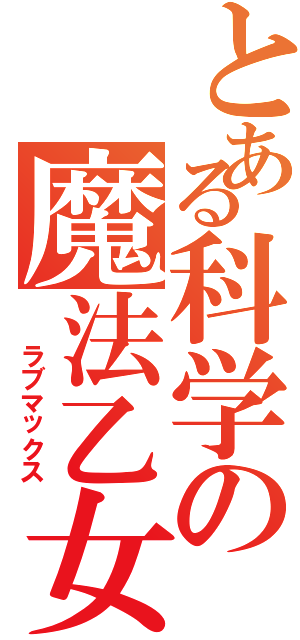 とある科学の魔法乙女（  ラブマックス）