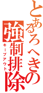 とあるろへきの強制排除（キープアウト）