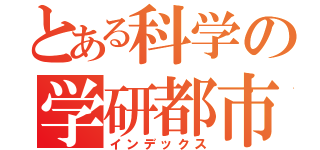 とある科学の学研都市（インデックス）