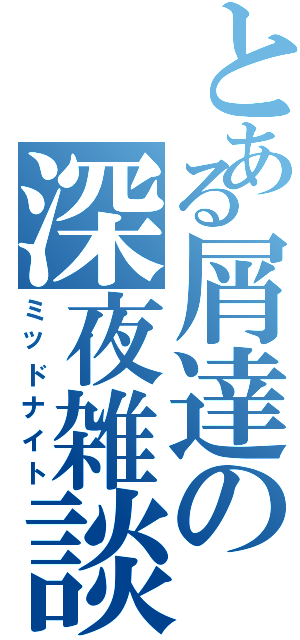 とある屑達の深夜雑談（ミッドナイト）