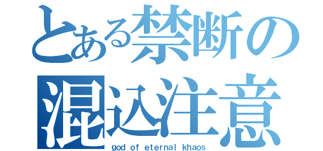 とある禁断の混込注意（ｇｏｄ ｏｆ ｅｔｅｒｎａｌ ｋｈａｏｓ）