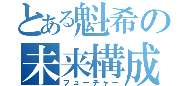 とある魁希の未来構成（フューチャー）