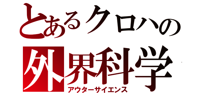 とあるクロハの外界科学（アウターサイエンス）