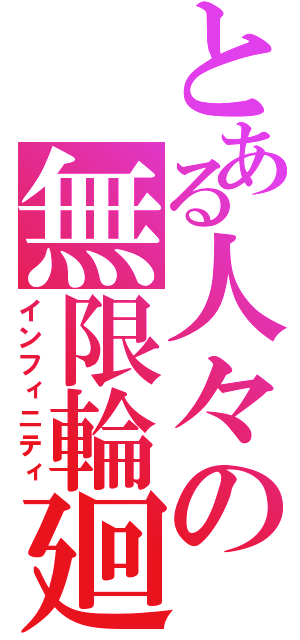 とある人々の無限輪廻（インフィニティ）