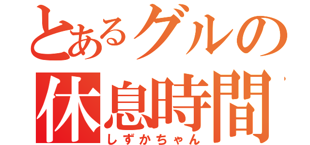 とあるグルの休息時間（しずかちゃん）