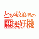 とある放浪者の悪運好機（バッドコンタクト）