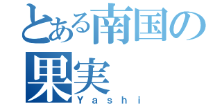 とある南国の果実（Ｙａｓｈｉ）