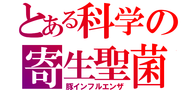 とある科学の寄生聖菌（豚インフルエンザ）