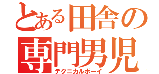 とある田舎の専門男児（テクニカルボーイ）