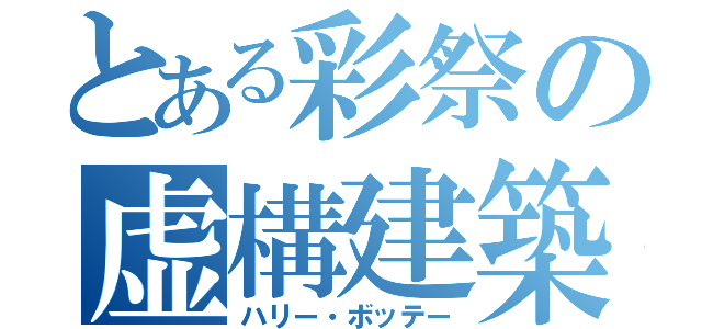 とある彩祭の虚構建築（ハリー・ボッテー）