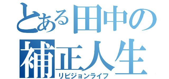 とある田中の補正人生（リビジョンライフ）