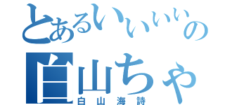 とあるいいいいいいの白山ちゃん（白山海詩）