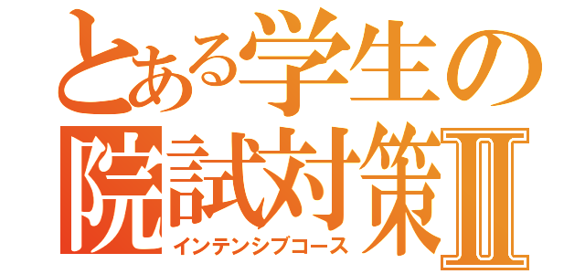 とある学生の院試対策Ⅱ（インテンシブコース）