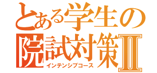 とある学生の院試対策Ⅱ（インテンシブコース）