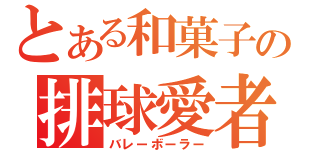 とある和菓子の排球愛者（バレーボーラー）