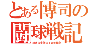 とある博司の闘球戦記（泣き虫小僧の１０年戦争）