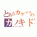 とあるカゲプロのカノキド（スペシャルＣＰ）