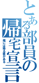 とある部員の帰宅宣言（俺には帰る家がある）