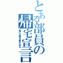 とある部員の帰宅宣言（俺には帰る家がある）