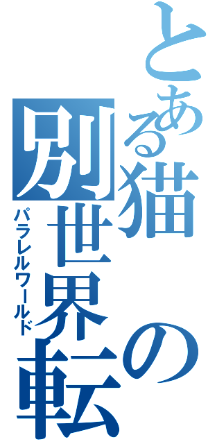 とある猫の別世界転生（パラレルワールド）