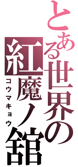 とある世界の紅魔ノ舘（コウマキョウ）