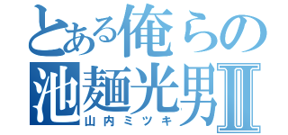 とある俺らの池麺光男Ⅱ（山内ミツキ）