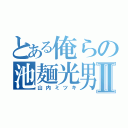 とある俺らの池麺光男Ⅱ（山内ミツキ）