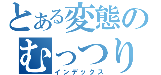 とある変態のむっつり放送（インデックス）