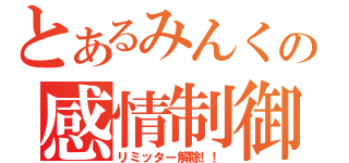 とあるみんくの感情制御（リミッター解除！！）