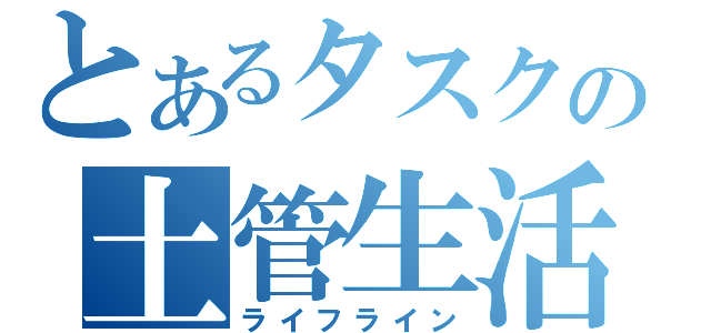 とあるタスクの土管生活（ライフライン）