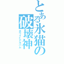 とある氷猫の破壊神（ホワイトアルバム）