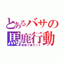 とあるバサの馬鹿行動（教室で裸ダンス）