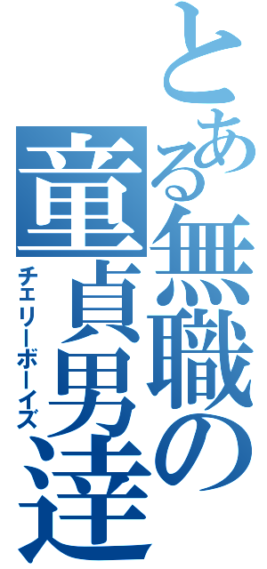 とある無職の童貞男逹（チェリーボーイズ）