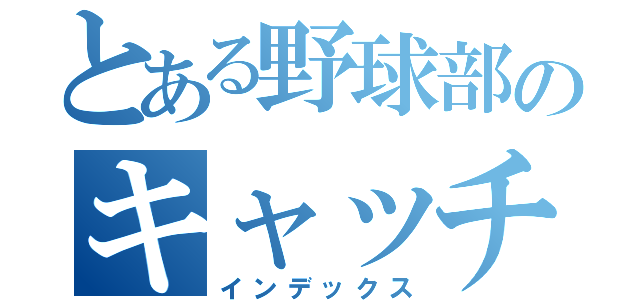 とある野球部のキャッチャー（インデックス）