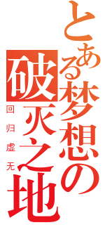 とある梦想の破灭之地（回归虚无）